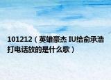 101212（英雄豪杰 IU给俞承浩打电话放的是什么歌）
