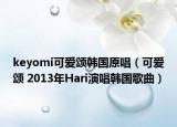 keyomi可爱颂韩国原唱（可爱颂 2013年Hari演唱韩国歌曲）