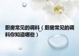 厨房常见的调料（厨房常见的调料你知道哪些）