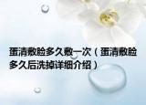 蛋清敷脸多久敷一次（蛋清敷脸多久后洗掉详细介绍）