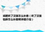 减肥吃了汉堡怎么补救（吃了汉堡怕胖怎么补救呢详细介绍）