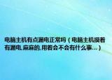 电脑主机有点漏电正常吗（电脑主机摸着有漏电,麻麻的,用着会不会有什么事…）