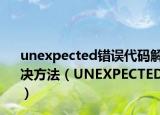 unexpected错误代码解决方法（UNEXPECTED）