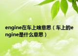 engine在车上啥意思（车上的engine是什么意思）