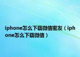 iphone怎么下载微信密友（iphone怎么下载微信）