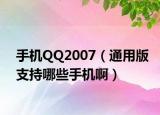 手机QQ2007（通用版支持哪些手机啊）