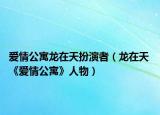 爱情公寓龙在天扮演者（龙在天 《爱情公寓》人物）