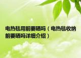 电热毯用前要晒吗（电热毯收纳前要晒吗详细介绍）