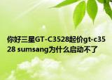 你好三星GT-C3528起价gt-c3528 sumsang为什么启动不了