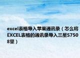 excel表格导入苹果通讯录（怎么将EXCEL表格的通讯录导入三星S7508里）
