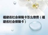 福建省社会保障卡怎么缴费（福建省社会保障卡）