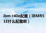 ibm r40e配置（IBMR51E什么配置啊）