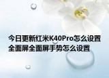 今日更新红米K40Pro怎么设置全面屏全面屏手势怎么设置