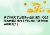 换了手机号怎么取消qq会员续费（QQ会员怎么退订 我换了手机,用来开通会员的手机号没了）