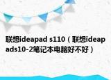 联想ideapad s110（联想ideapads10-2笔记本电脑好不好）