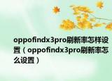 oppofindx3pro刷新率怎样设置（oppofindx3pro刷新率怎么设置）