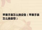 苹果手表怎么换设备（苹果手表怎么换表带）