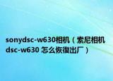 sonydsc-w630相机（索尼相机 dsc-w630 怎么恢復出厂）