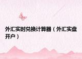 外汇实时兑换计算器（外汇实盘开户）