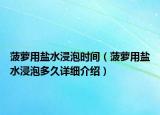菠萝用盐水浸泡时间（菠萝用盐水浸泡多久详细介绍）