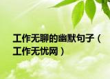 工作无聊的幽默句子（工作无忧网）