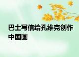 巴士写信给孔维克创作中国画