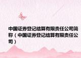 中国证券登记结算有限责任公司简称（中国证券登记结算有限责任公司）