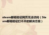 steam邮箱验证网页无法访问（Steam邮箱验证打不开的解决方案）