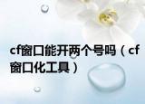 cf窗口能开两个号吗（cf窗口化工具）