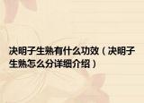 决明子生熟有什么功效（决明子生熟怎么分详细介绍）