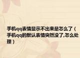手机qq表情显示不出来是怎么了（手机qq的默认表情突然没了,怎么处理）