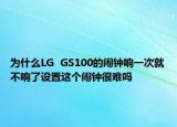 为什么LG  GS100的闹钟响一次就不响了设置这个闹钟很难吗
