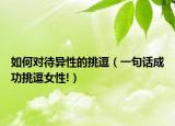 如何对待异性的挑逗（一句话成功挑逗女性!）