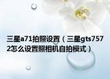 三星a71拍照设置（三星gts7572怎么设置照相机自拍模式）