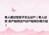 老人都过世房子怎么过户（老人过世 房产如何过户过户如何办理介绍）