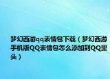梦幻西游qq表情包下载（梦幻西游手机版QQ表情包怎么添加到QQ里头）