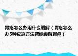 胃疼怎么办用什么缓解（胃疼怎么办5种应急方法帮你缓解胃疼）