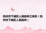 杭州市下城区人民政府江向东（杭州市下城区人民政府）