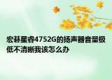 宏碁星睿4752G的扬声器音量极低不清晰我该怎么办