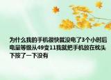 为什么我的手机很快就没电了3个小时后电量等级从49变11我就把手机放在枕头下按了一下没有