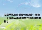 安卓手机怎么提高wifi速度（教你一个提高WiFi速度的方法高级的那种）