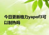 今日更新格力yapof3可以制热吗