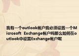 我有一个outlook帐户我必须设置一个Microsoft  Exchange帐户吗那么如何在outlook中设置Exchange帐户呢
