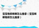 宝宝有痰咳嗽怎么推拿（宝宝咳嗽有痰怎么推拿）
