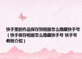 快手里的作品保存到相册怎么隐藏快手号（快手保存相册怎么隐藏快手号 快手号教程介绍）