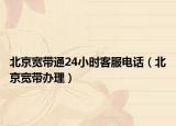 北京宽带通24小时客服电话（北京宽带办理）