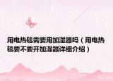 用电热毯需要用加湿器吗（用电热毯要不要开加湿器详细介绍）