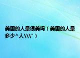 美国的人是很美吗（美国的人是多少^人\