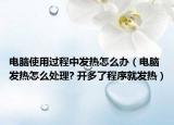 电脑使用过程中发热怎么办（电脑发热怎么处理? 开多了程序就发热）