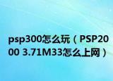 psp300怎么玩（PSP2000 3.71M33怎么上网）